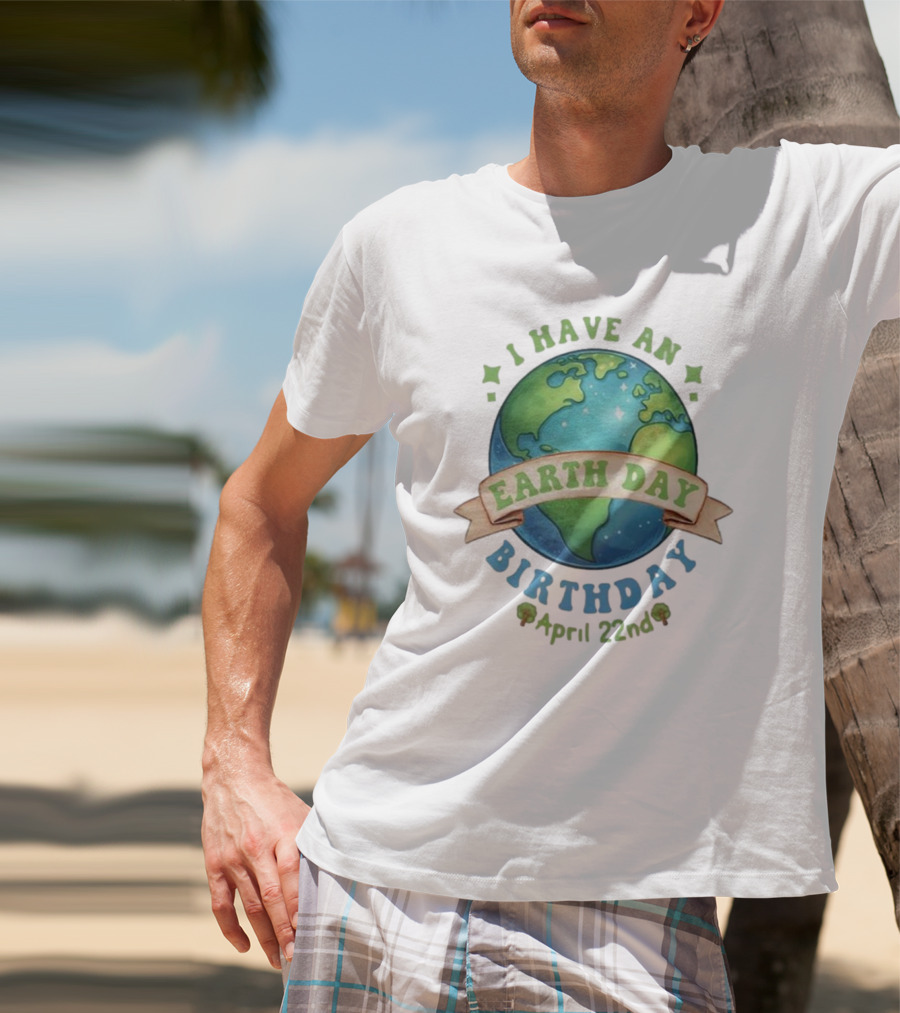 I Have An Earth Day Birthday April 22nd T-Shirt