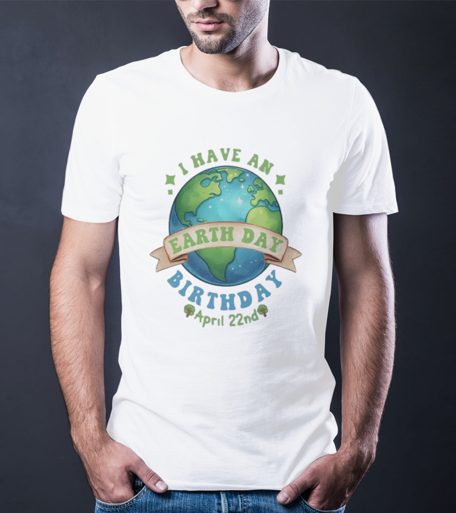 I Have An Earth Day Birthday April 22nd T-Shirt
