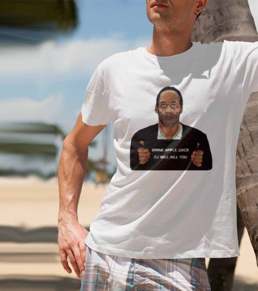 O J Simpson Drink Apple Juice OJ Will Kill You T-Shirt