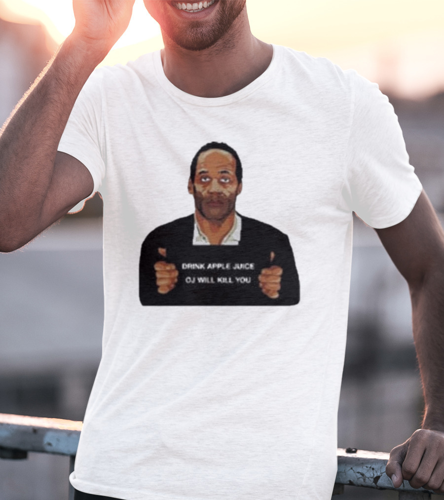 O J Simpson Drink Apple Juice OJ Will Kill You T-Shirt