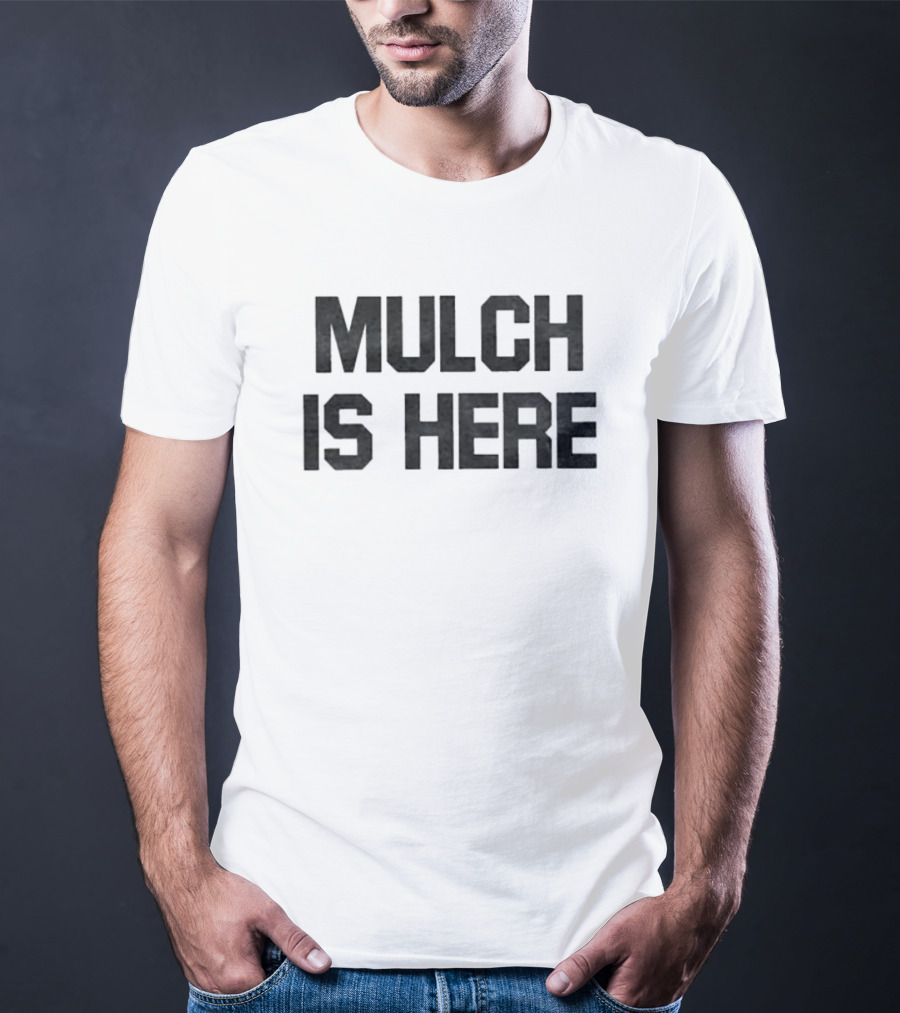 MULCH IS HERE T-Shirt