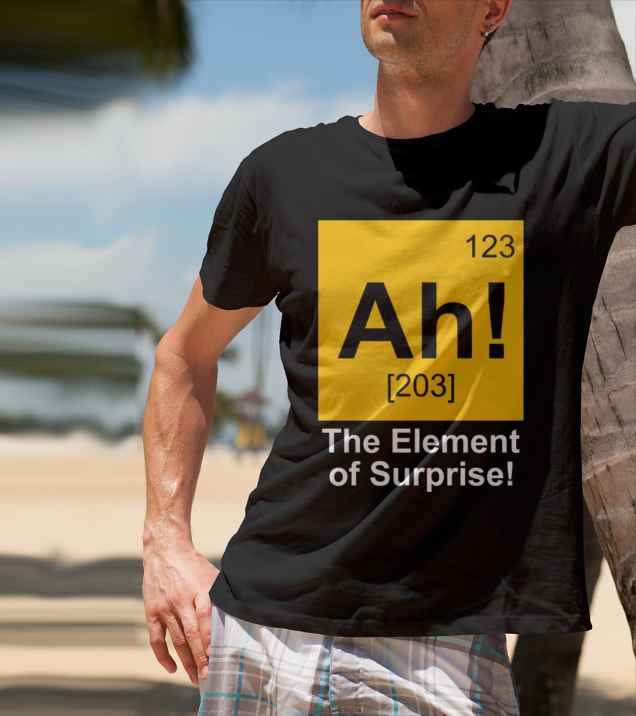 123 Ah 203 The Element Of Surprise T-Shirt