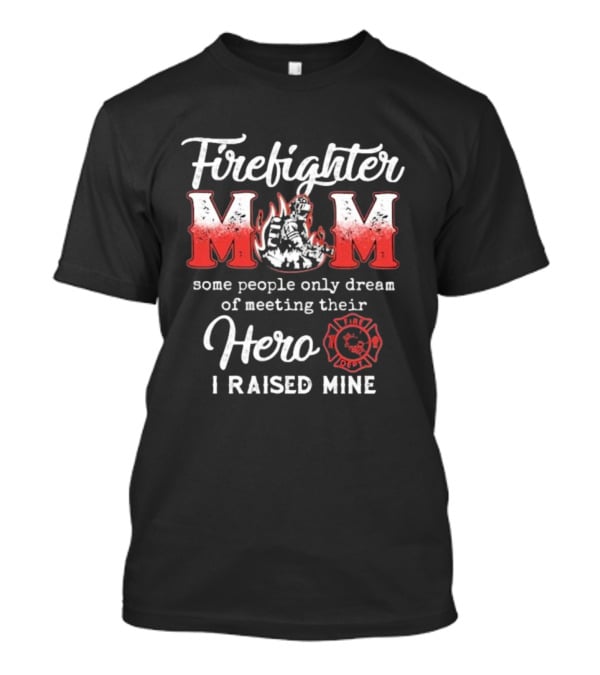 Firefighter Mom Some People Only Dream Of Meeting Their Hero I Raised Mine Fireman T-Shirt
