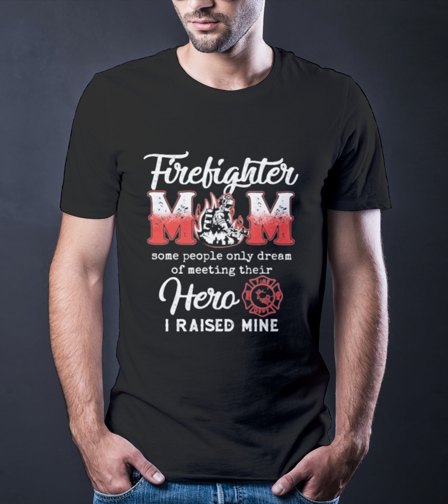 Firefighter Mom Some People Only Dream Of Meeting Their Hero I Raised Mine Fireman T-Shirt