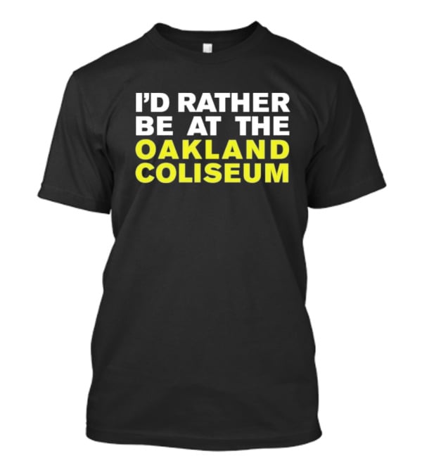 I’d Rather Be At The Oakland Coliseum T-Shirt