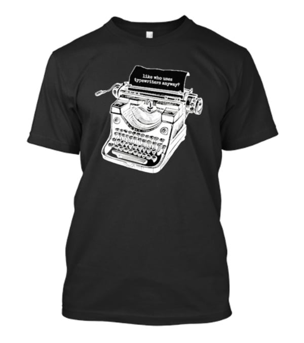 Tortured Typewriter Like Who Uses Typewriters Anyway Vintage Machine T-Shirt