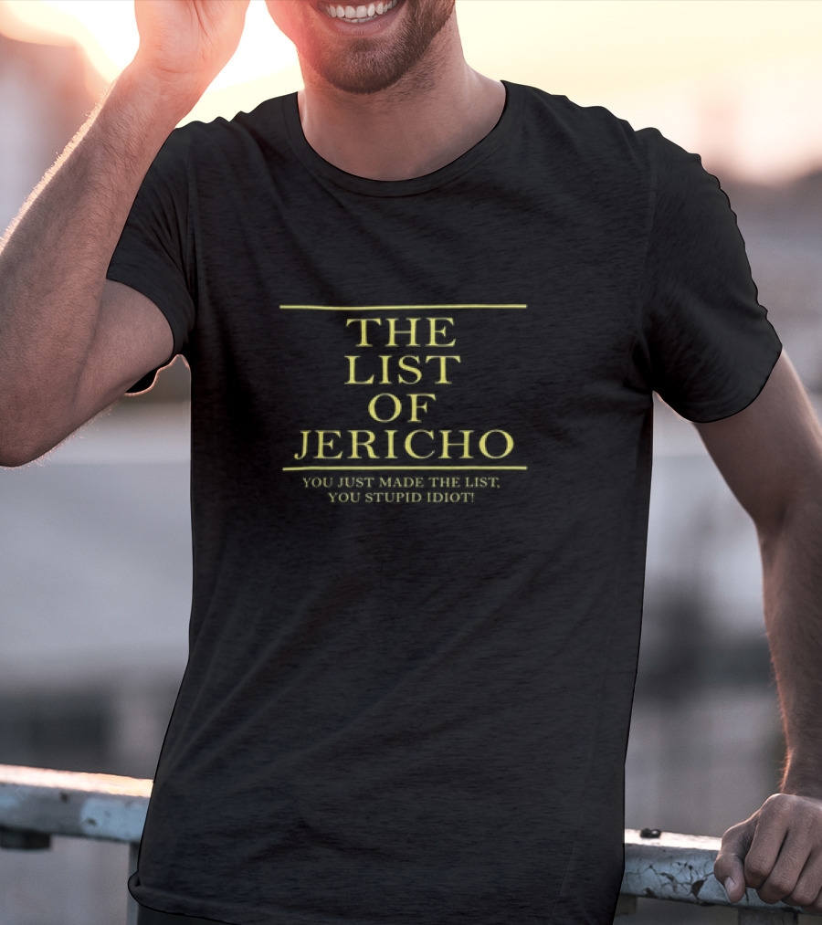THE LIST OF JERICHO YOU JUST MADE THE LIST YOU STUPID IDIOT T-Shirt