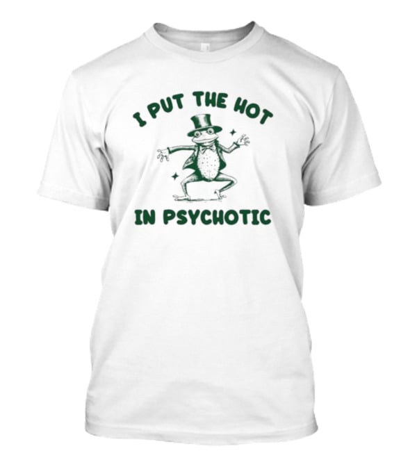 I Put The Hot In Psychotic Dancing Frog Wearing Hat And Sunglasses T-Shirt