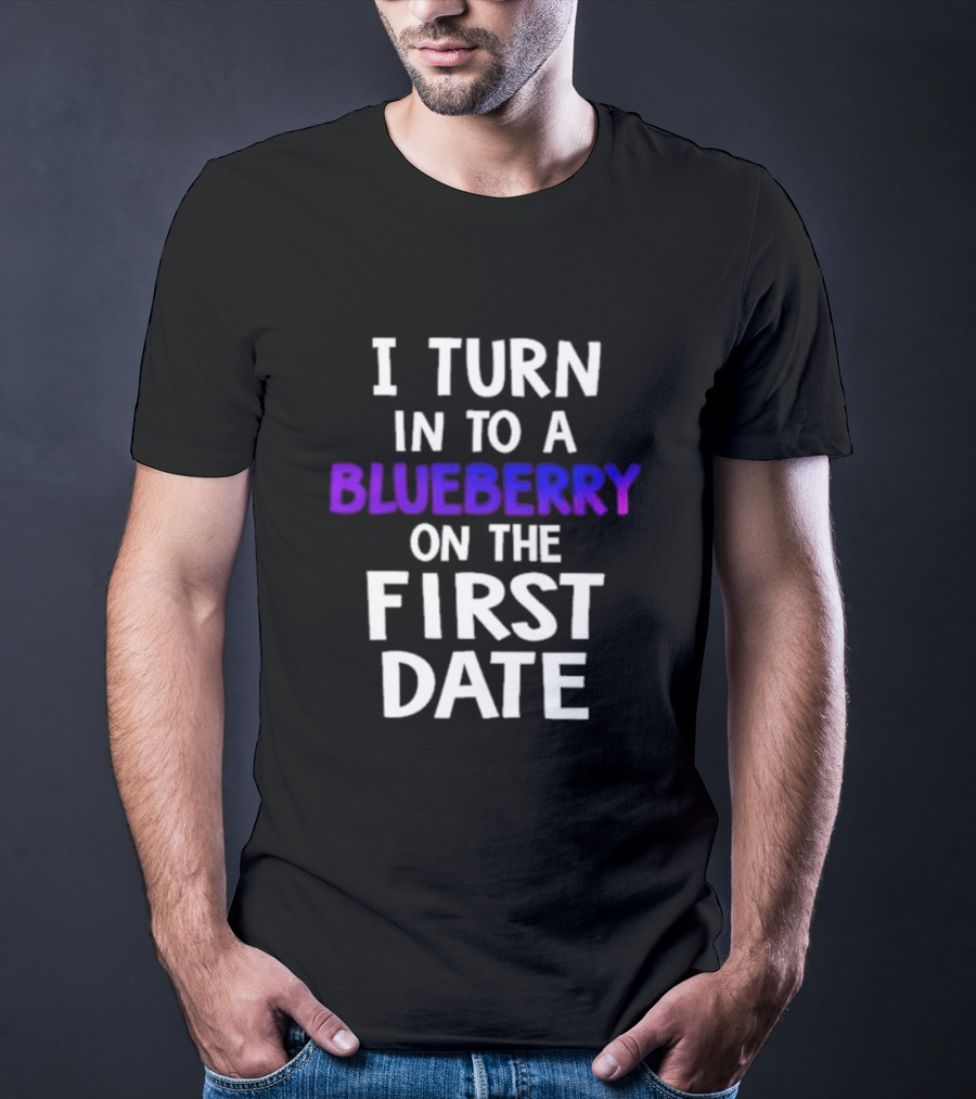 I Turn Into A Blueberry On The First Date T-Shirt
