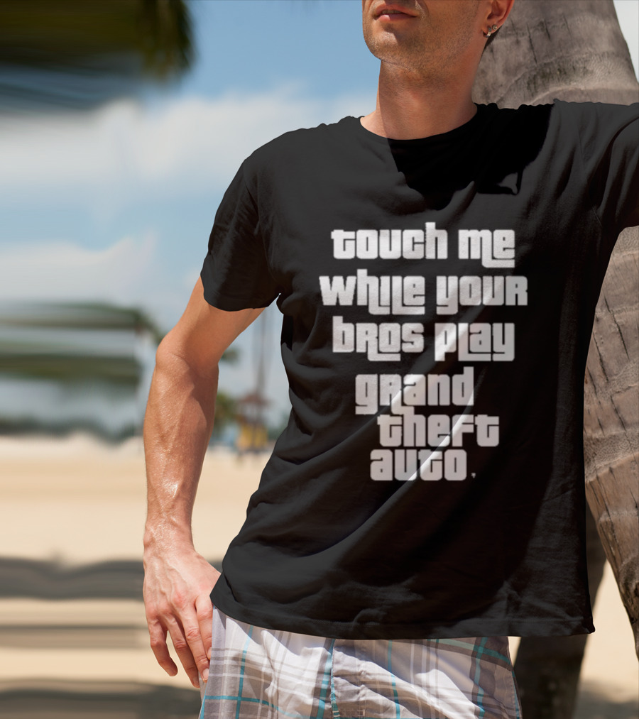 Touch Me While Your Bros Play Grand Theft Auto T-Shirt