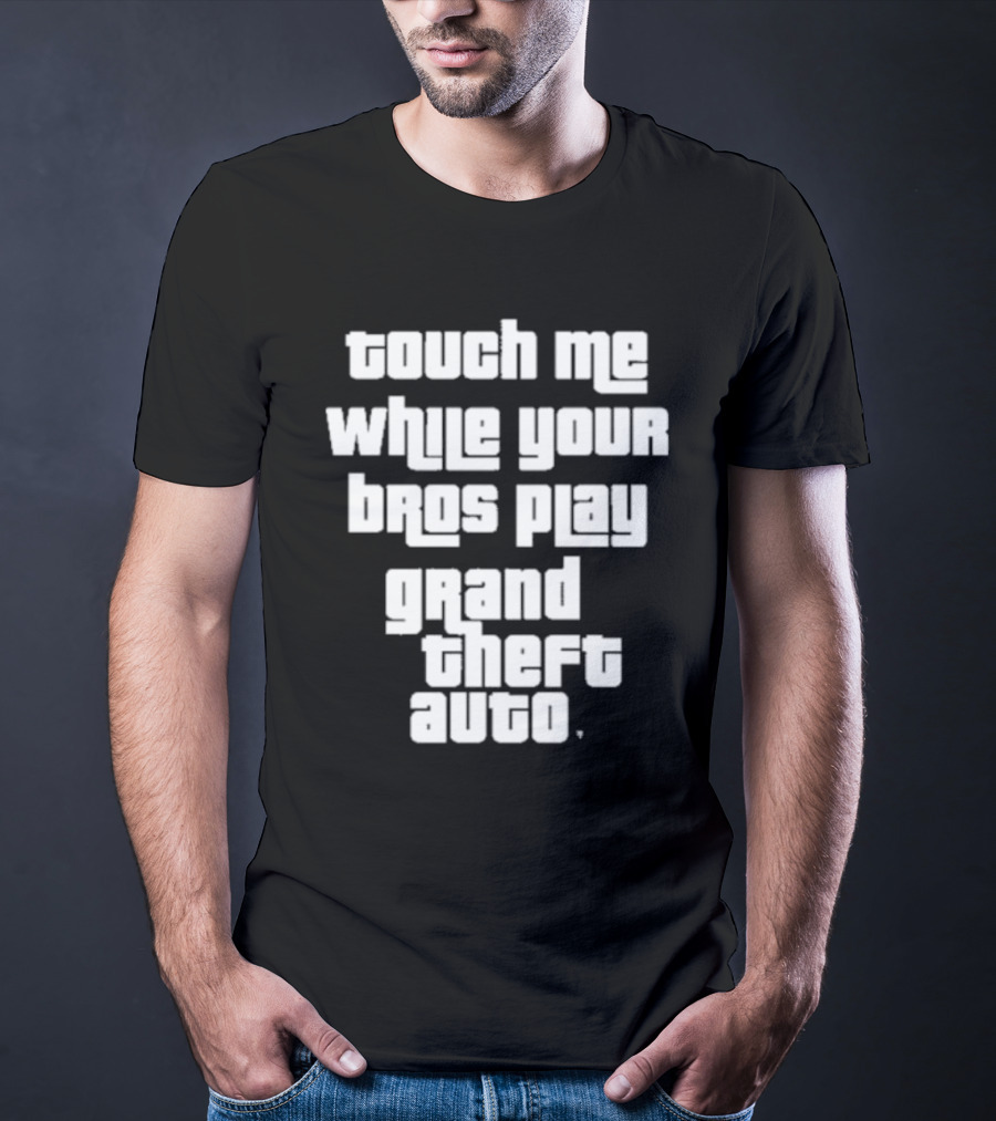 Touch Me While Your Bros Play Grand Theft Auto T-Shirt