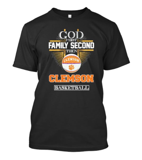 God First Family Second Then Clemson Tigers Basketball T-Shirt