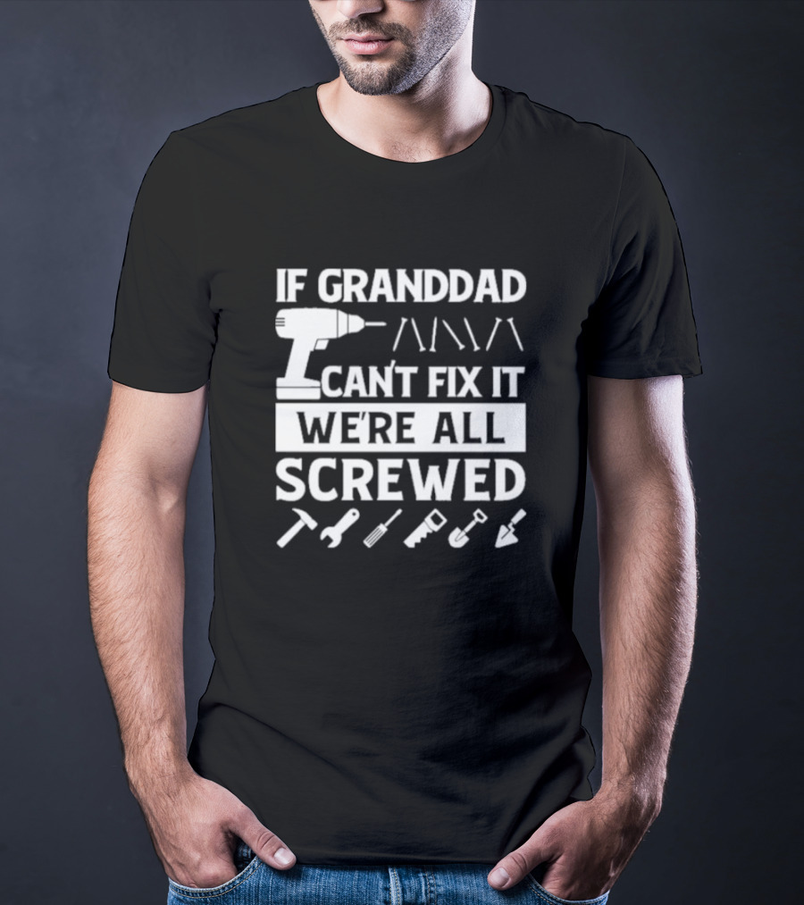 If Grandad Can’t Fix It We’re All Screwed Drill Tools Wrench Saw Screws T-Shirt