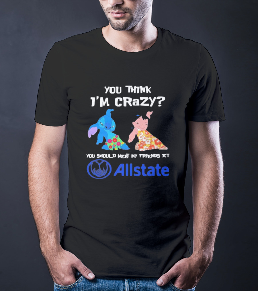 You Think I'm Crazy Lilo And Stitch Meet My Friends At Allstate T-Shirt