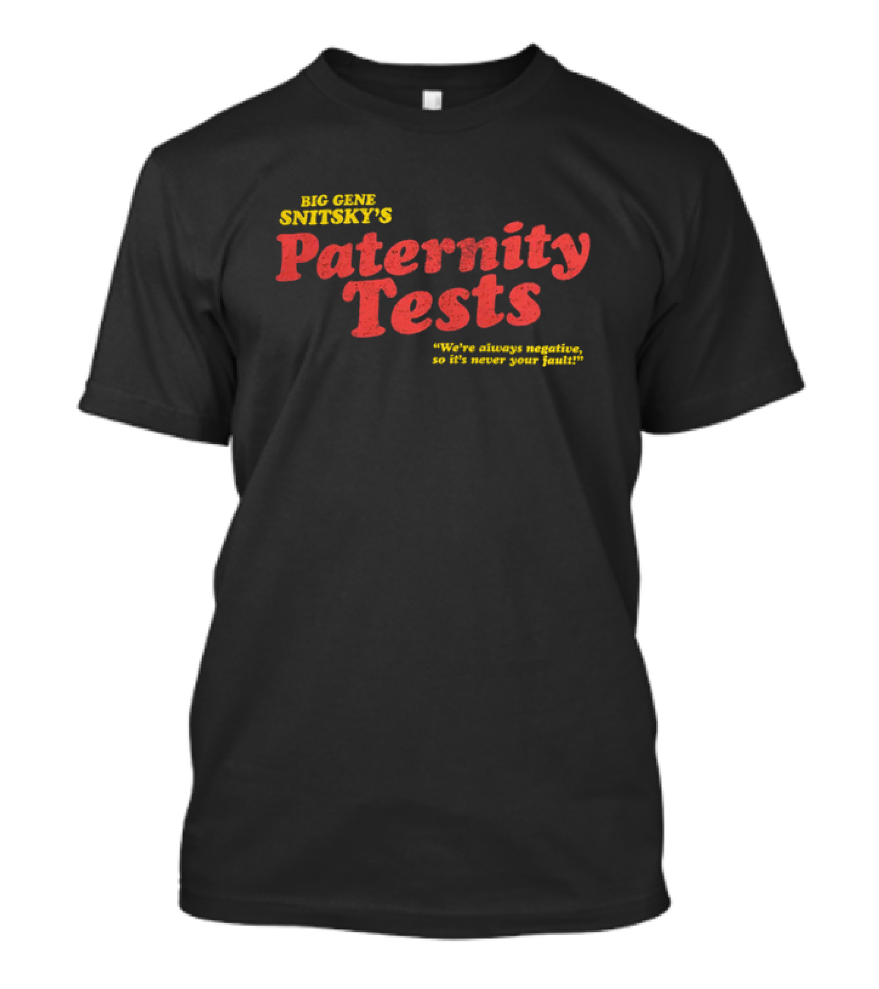 Big Gene Snitsky's Paternity Tests We're Always Negative, So It's Never Your Fault T-Shirt