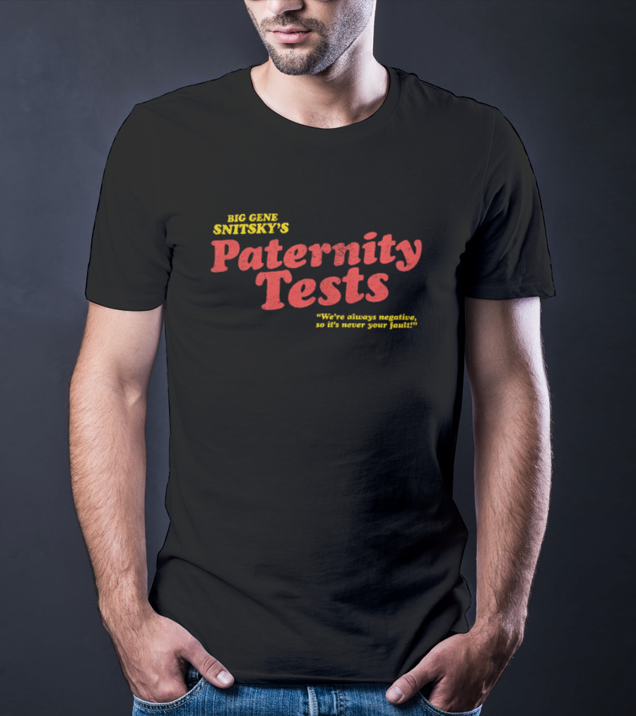 Big Gene Snitsky's Paternity Tests We're Always Negative, So It's Never Your Fault T-Shirt