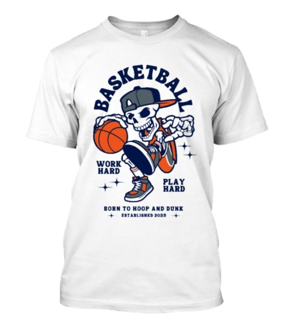 Basketball Skeleton Work Hard Play Hard Born To Hoop And Dunk T-Shirt