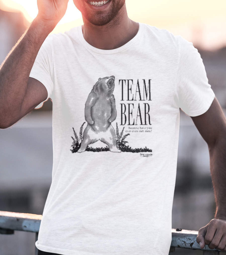 Team Bear Because Have You Ever Even Met Men T-Shirt