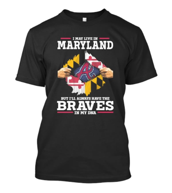 I May Live In Maryland But I'll Always Have The Braves In My DNA T-Shirt