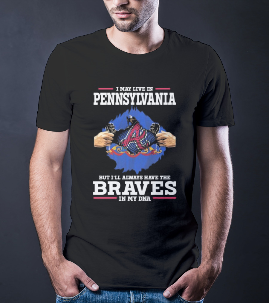 I May Live In Pennsylvania But I’ll Always Have The Braves In My DNA T-Shirt