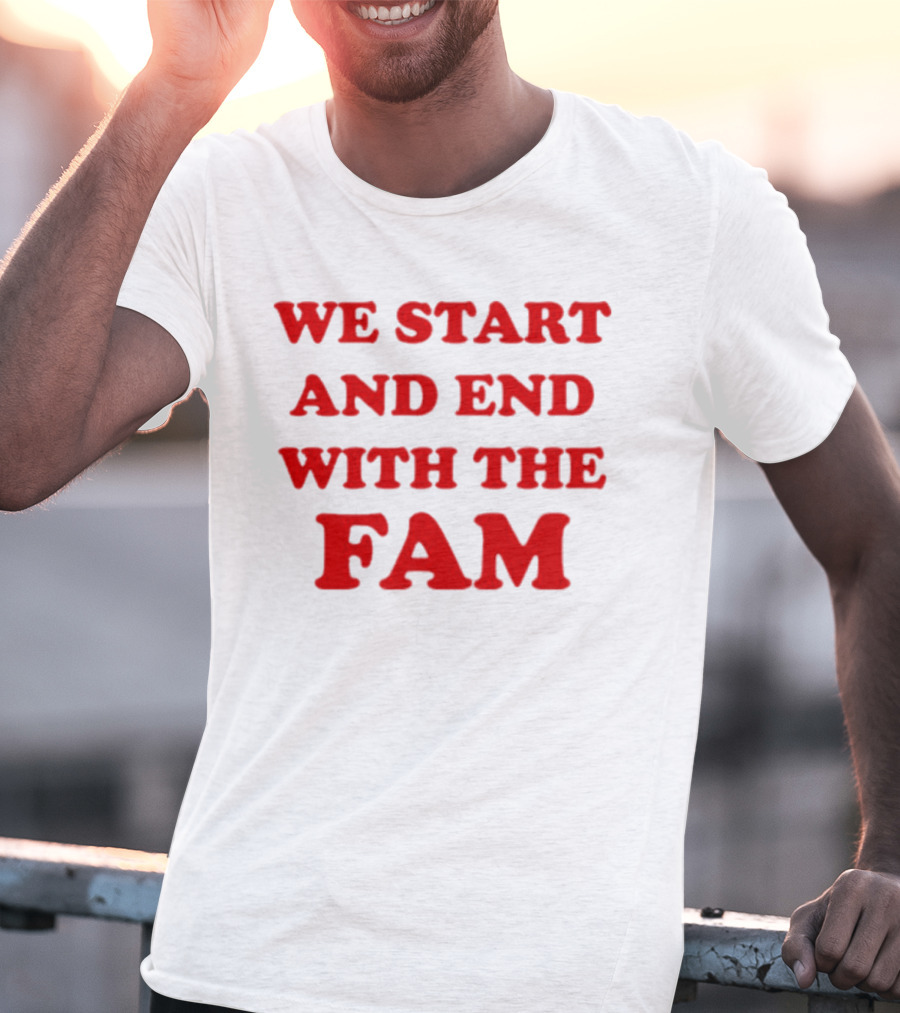 We Start And End With The Fam T-Shirt