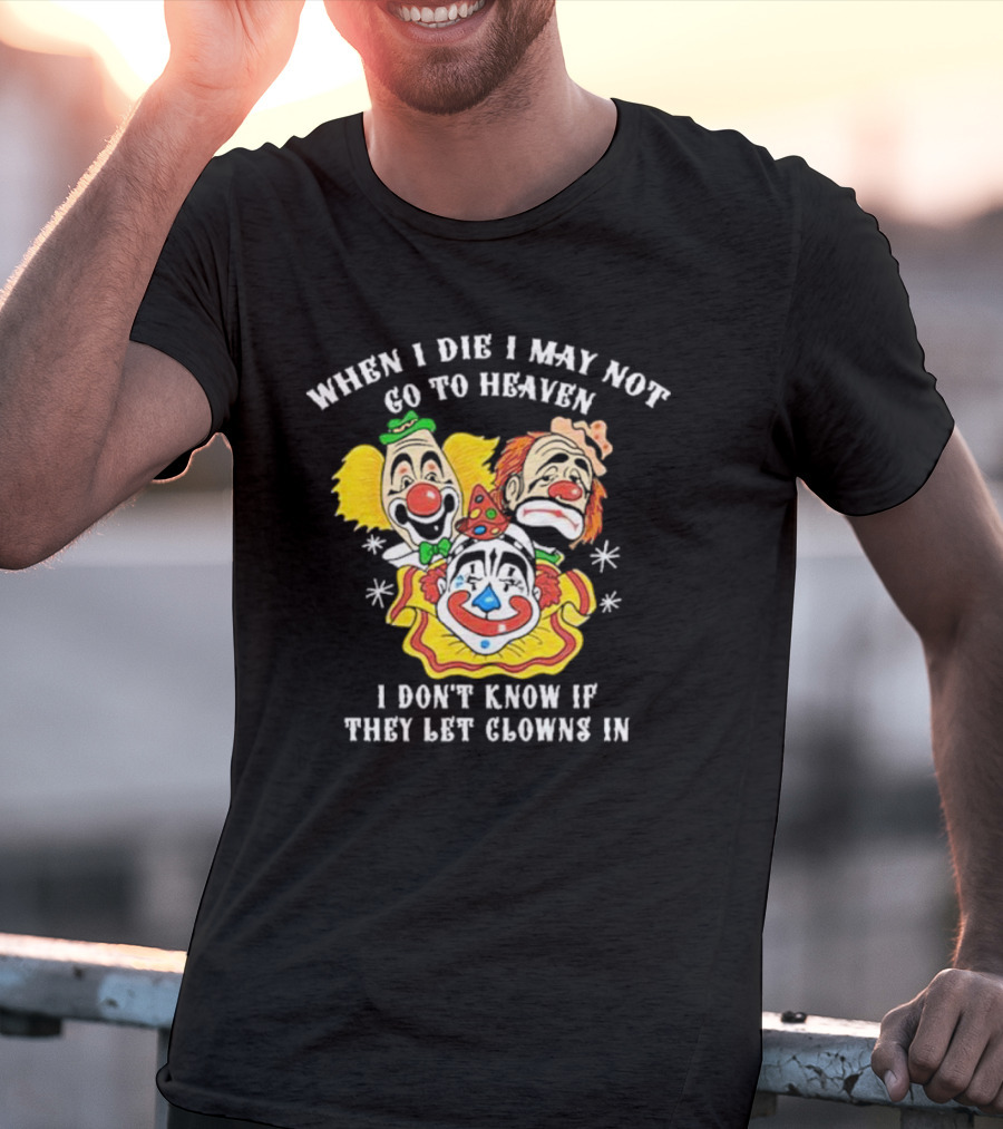 When I Die I May Not Go To Heaven I Don’t Know If They Let Clowns In Clown Face Sad Comic Faces T-Shirt