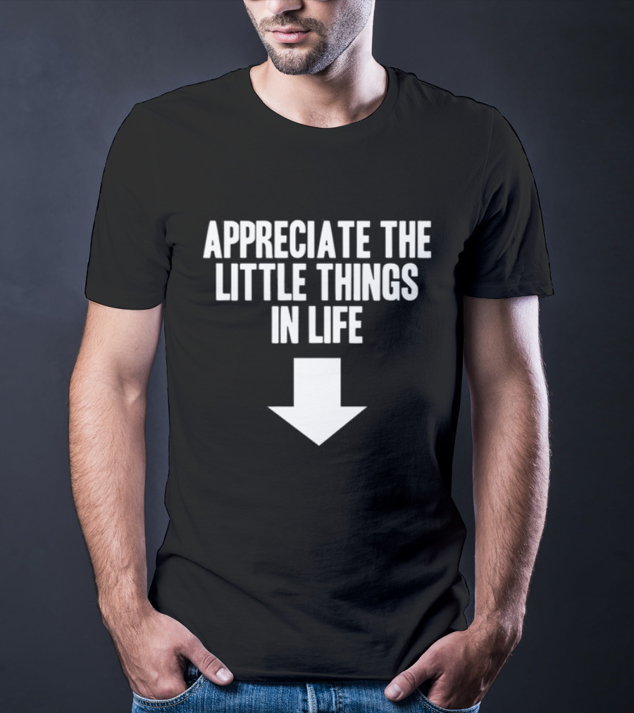 Appreciate The Little Things In Life Down Arrow T-Shirt
