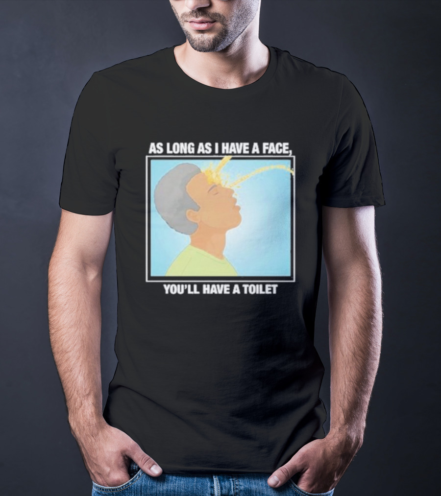 As Long As I Have A Face You'll Have A Toilet T-Shirt