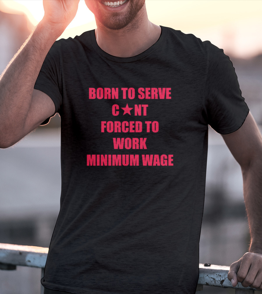 BORN TO SERVE C*N'T FORCED TO WORK MINIMUM WAGE T-Shirt