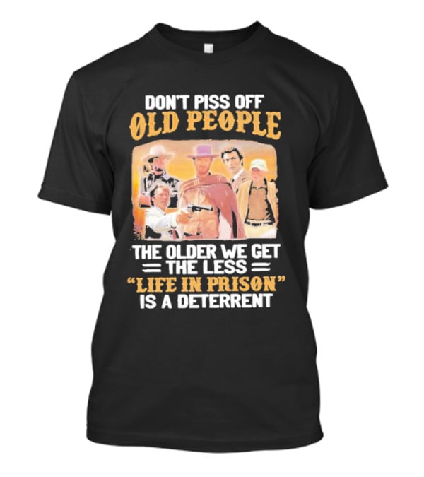 Don't Piss Off Old People The Older We Get The Less Life In Prison Is A Deterrent Clint Eastwood Images T-Shirt