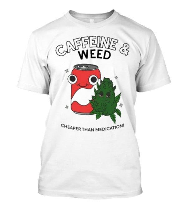 Caffeine And Weed Cheaper Than Medication Can And Leaf Character T-Shirt