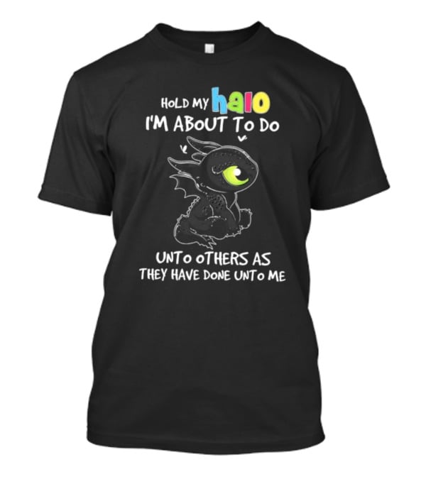 Hold My Halo I'm About To Do Unto Others As They Have Done Unto Me Toothless T-Shirt