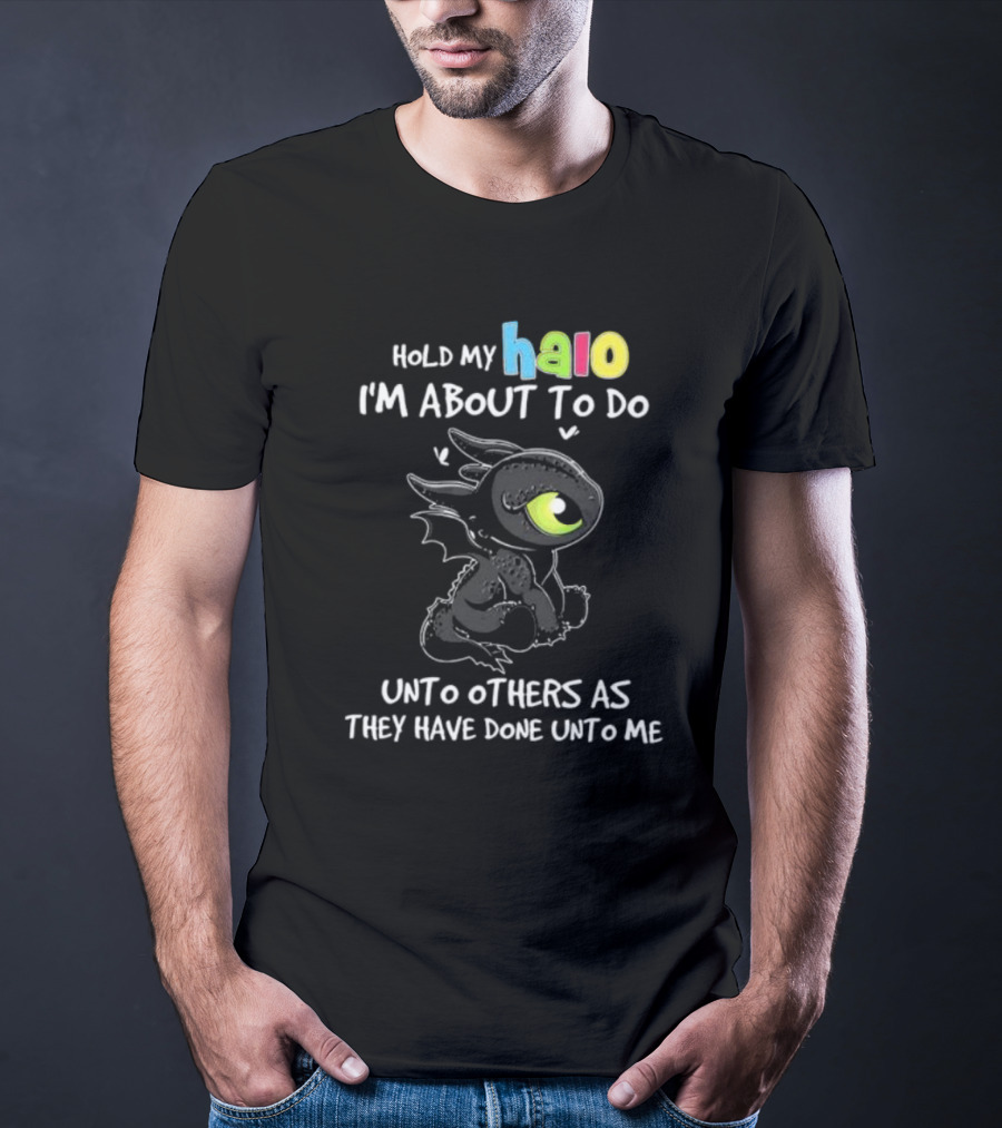 Hold My Halo I'm About To Do Unto Others As They Have Done Unto Me Toothless T-Shirt