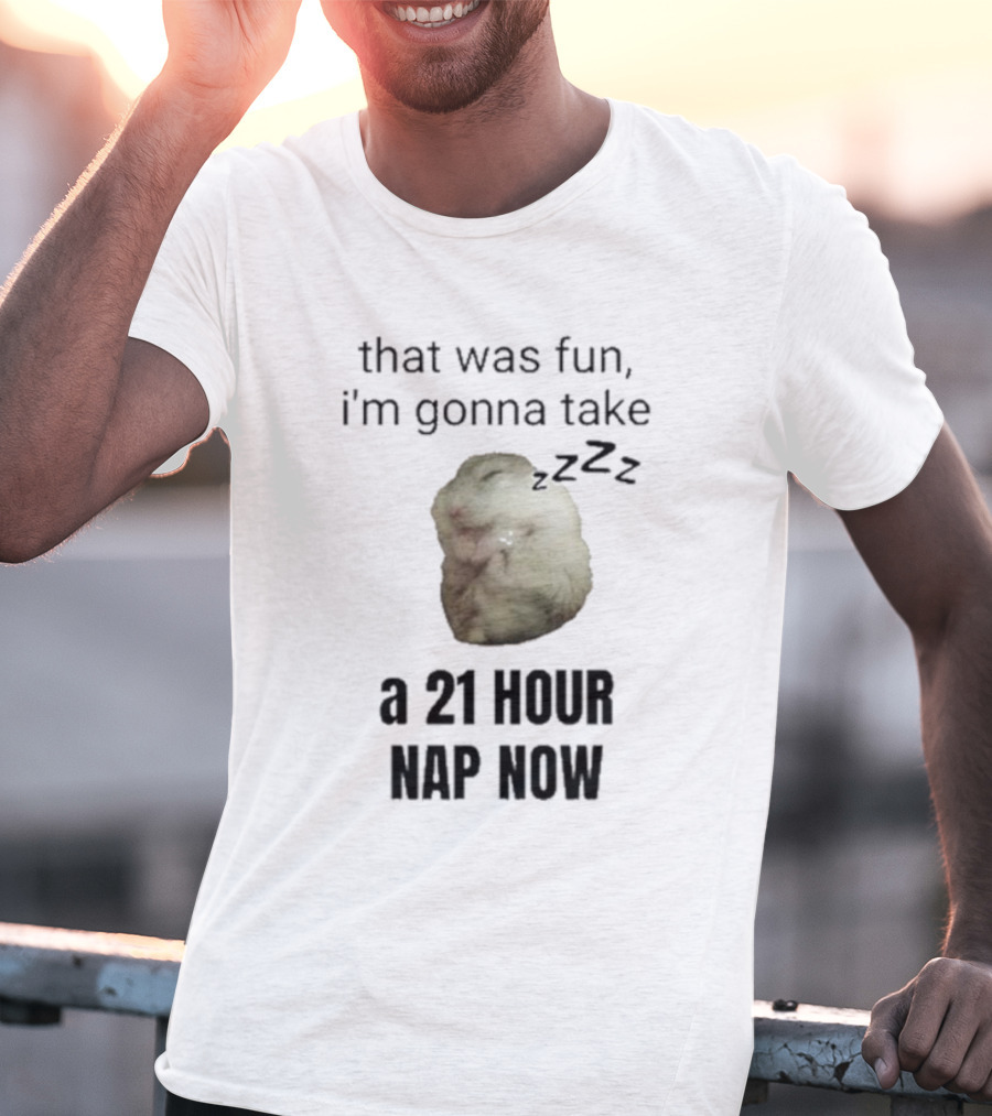 That Was Fun I’m Gonna Take A 21 Hour Nap Now With Sleeping Hamster Image T-Shirt