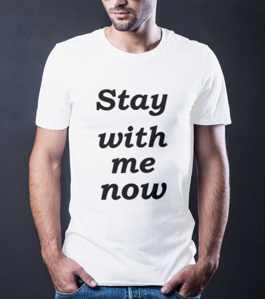 Stay With Me Now Stay With Me Now Stay With Me Now T-Shirt