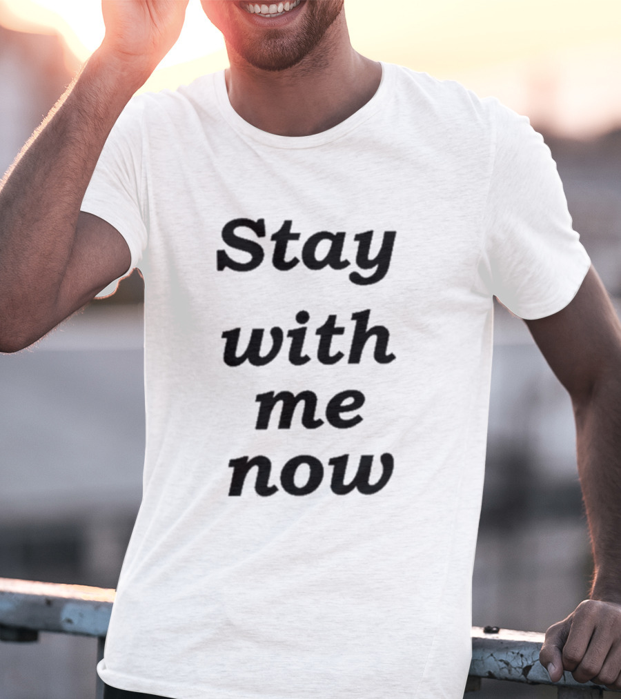 Stay With Me Now Stay With Me Now Stay With Me Now T-Shirt