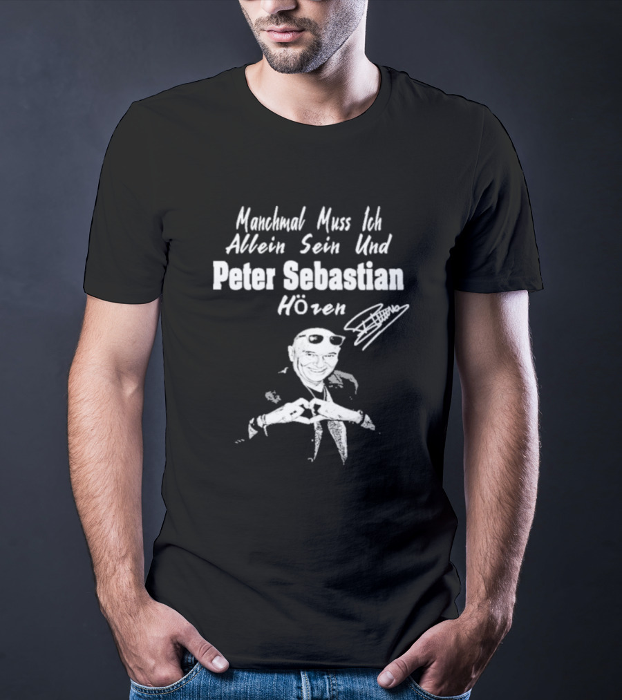 Manchmal Muss Ich Allein Sein Und Peter Sebastian Hören Signature Mit Bild Von Mann Mit Sonnenbrille Und Anzug T-Shirt