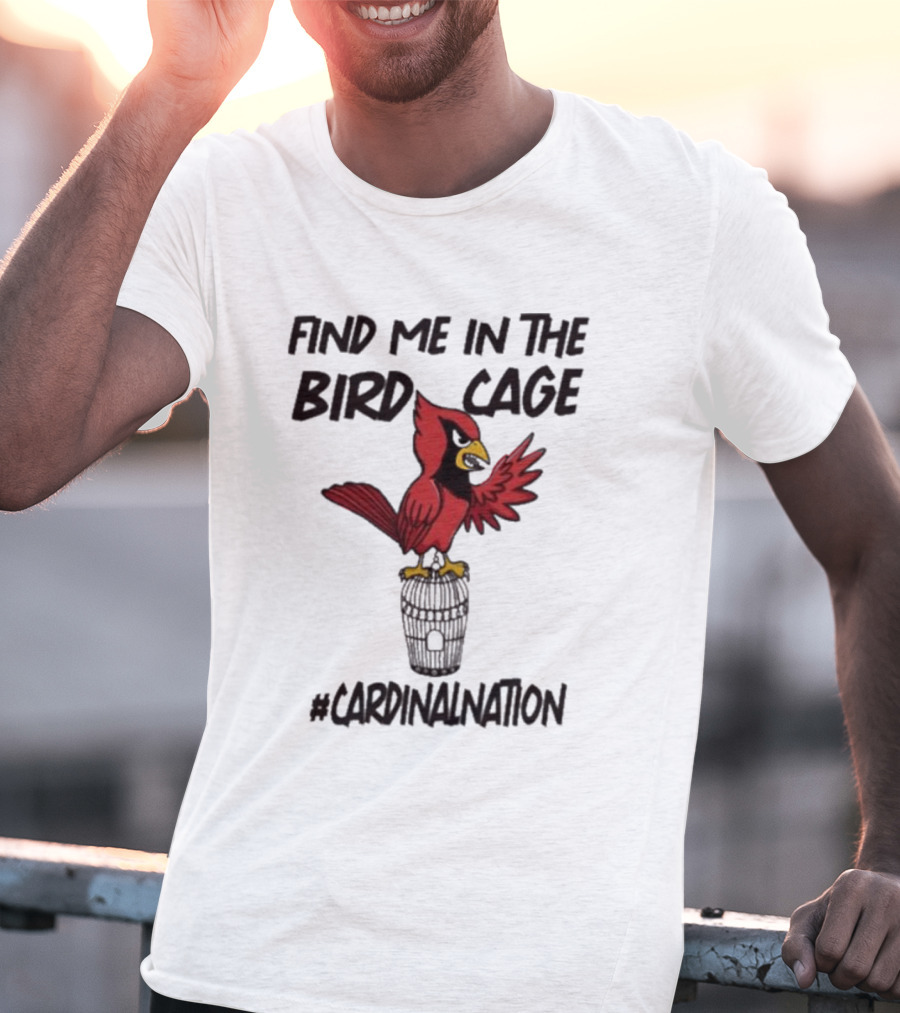 Find Me In The Birdcage Cardinal Nation #CardinalNation T-Shirt