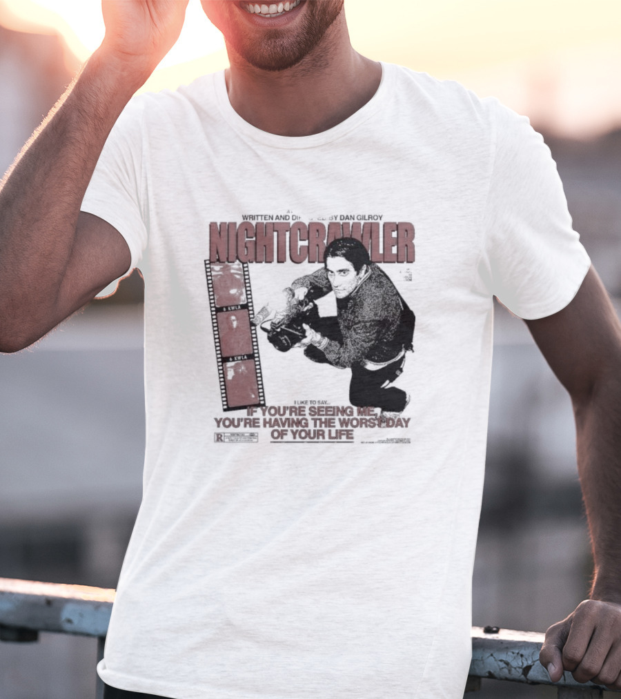 Nightcrawler Jake Gyllenhaal Written And Directed By Dan Gilroy If You’re Seeing Me You’re Having The Worst Day Of Your Life T-Shirt