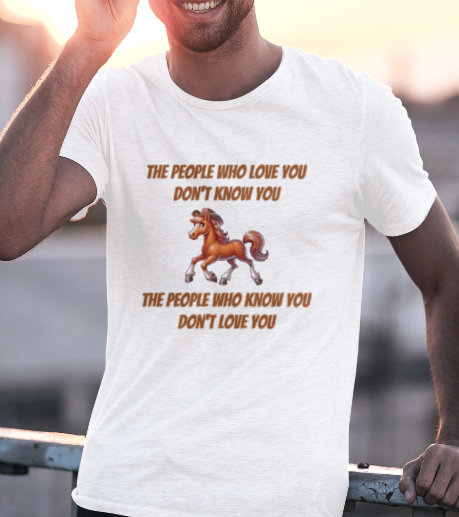 The People Who Love You Don’t Know You The People Who Know You Don’t Love You Blurry Unicorn T-Shirt