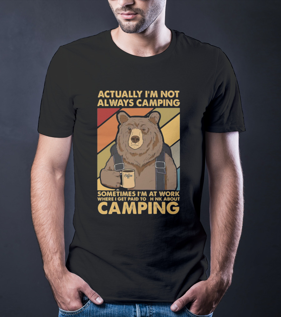 Actually I'm Not Always Camping Sometimes I'm At Work Where I Get Paid To Think About Camping Bear Coffee T-Shirt