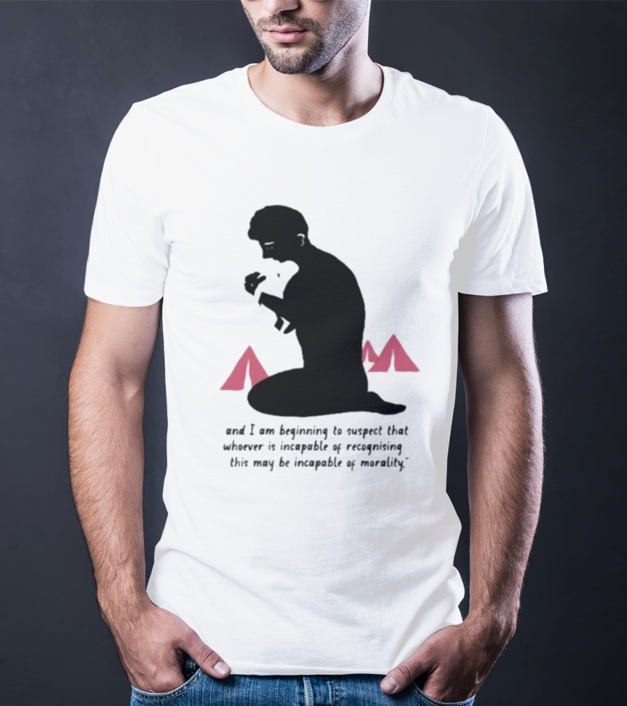 I Am Beginning To Suspect That Whoever Is Incapable Of Recognizing This May Be Incapable Of Morality T-Shirt