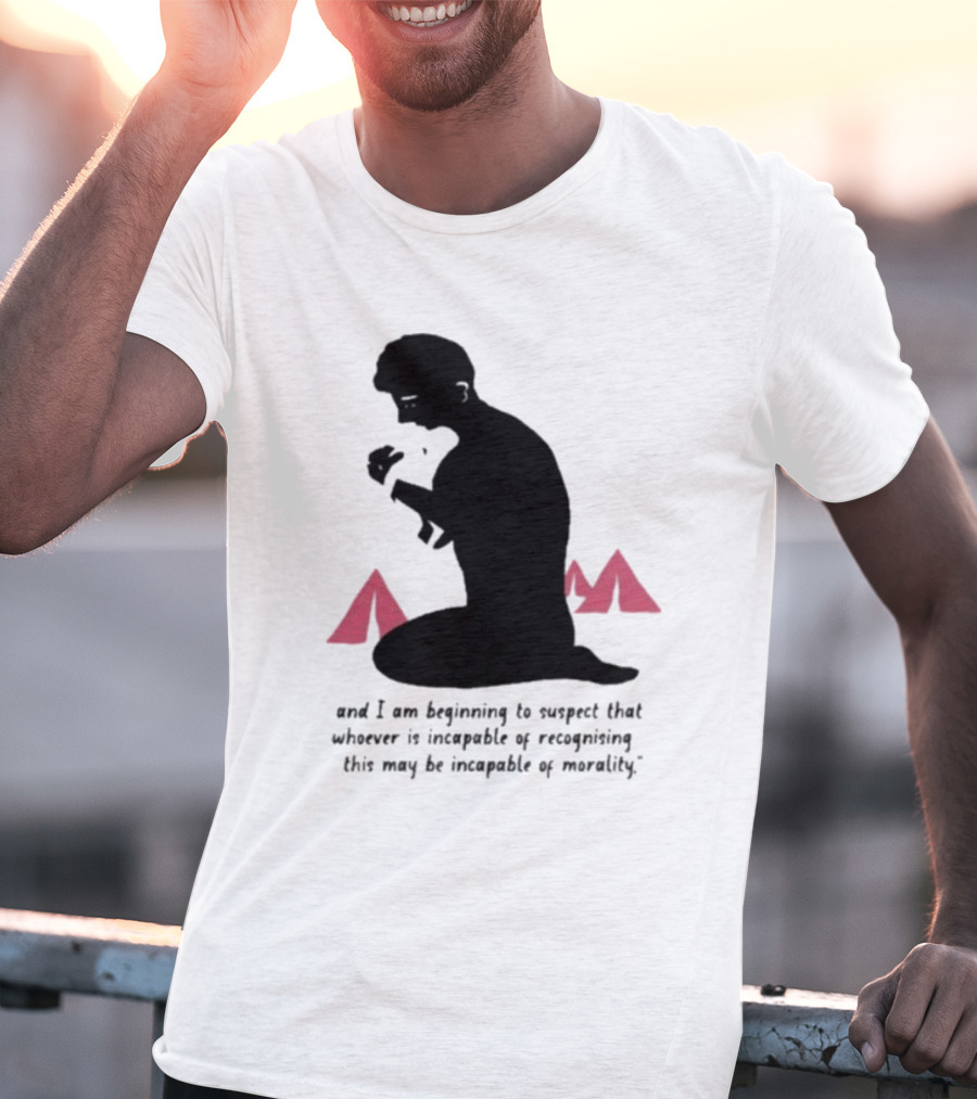 I Am Beginning To Suspect That Whoever Is Incapable Of Recognizing This May Be Incapable Of Morality T-Shirt