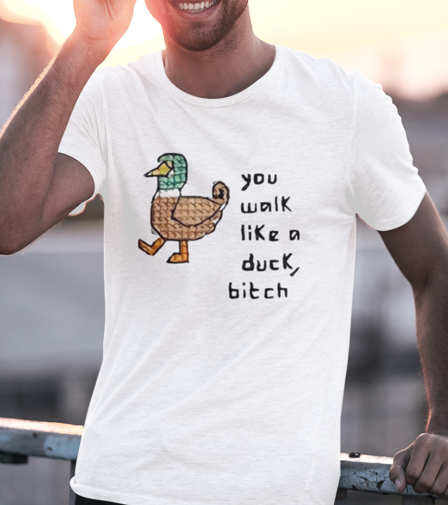 You Walk Like A Duck Bitch Bitchh Duck T-Shirt