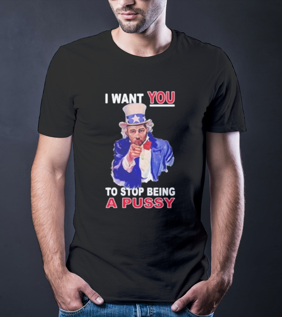 I Want You To Stop Being A Pussy Uncle Sam T-Shirt