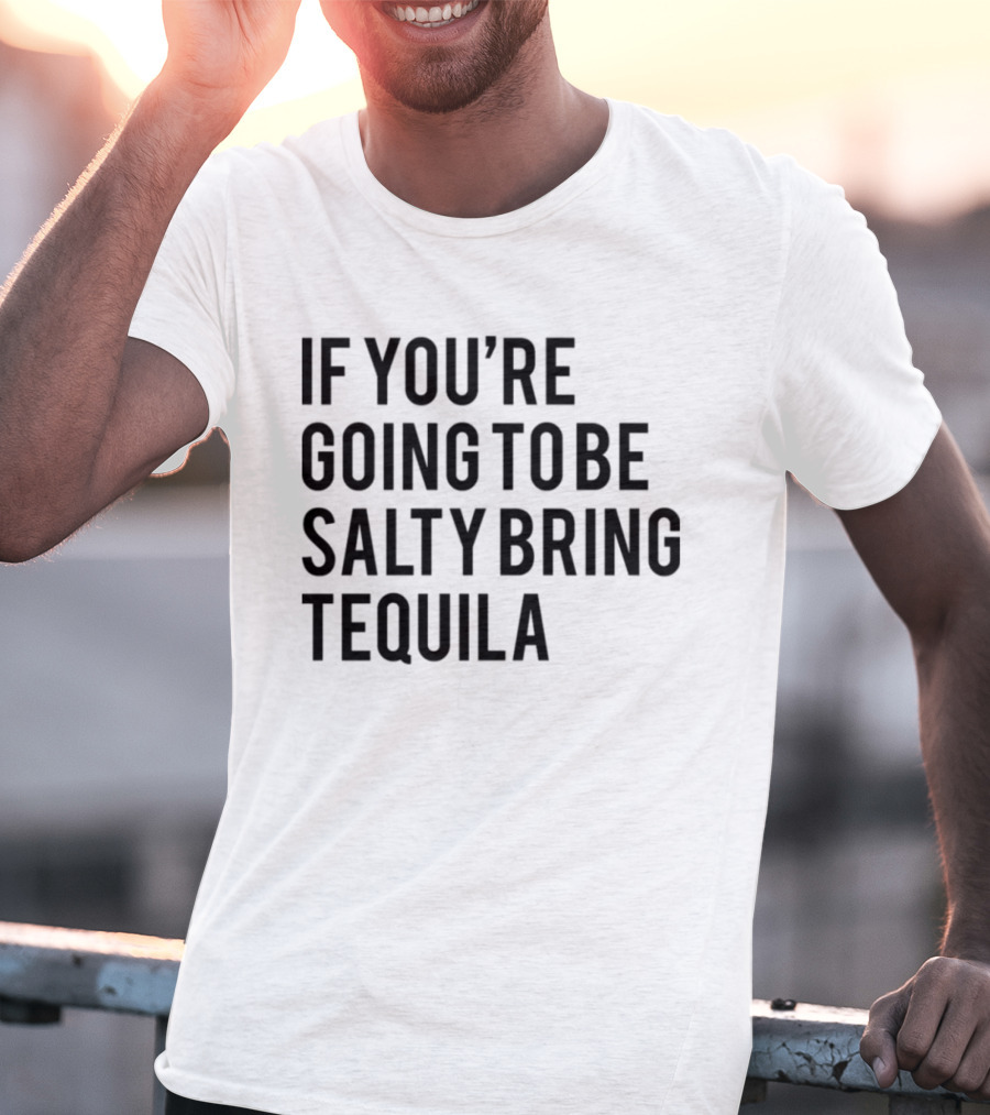 If You’re Going To Be Salty Bring Tequila T-Shirt