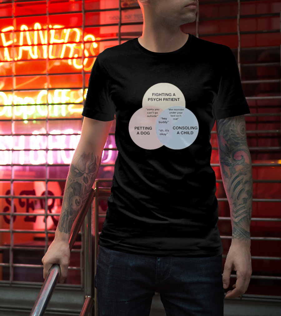 Fighting A Psych Patient Petting A Dog Consoling A Child Sorry You Can't Go Outside Hey Buddy Sh It's Okay The Monster Under Your Bed Isn't Real T-Shirt