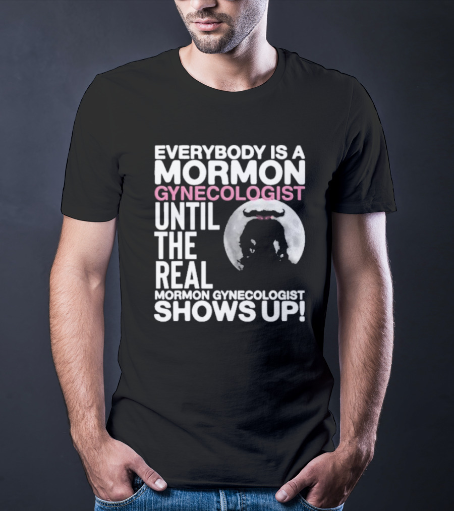 Everybody Is A Mormon Gynecologist Until The Real Mormon Gynecologist Shows Up Moon T-Shirt