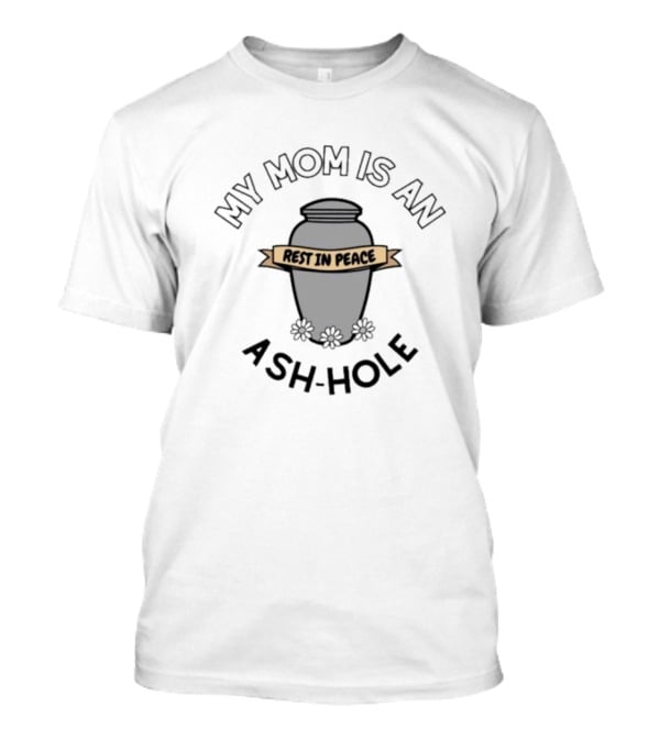 My Mom Is An Ash-Hole Rest In Peace Urn With Flowers T-Shirt