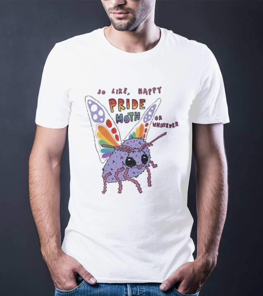 So Like Happy Pride Moth Or Whatever T-Shirt